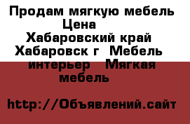 Продам мягкую мебель › Цена ­ 15 - Хабаровский край, Хабаровск г. Мебель, интерьер » Мягкая мебель   